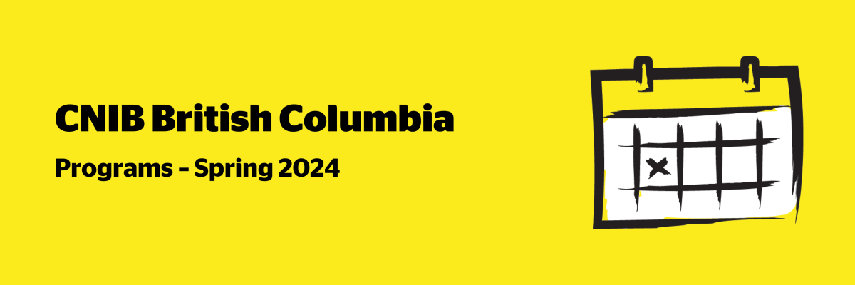 An illustration of a calendar on a yellow background outlined in a black paintbrush-style design with white accents. Text: CNIB British Columbia Programs – Spring 2024. 
