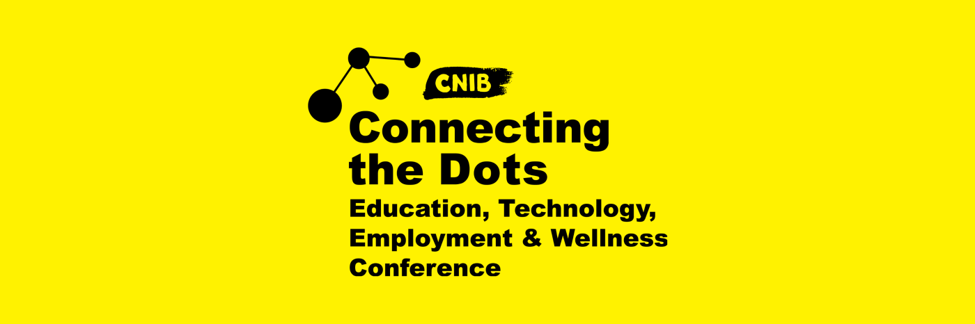 CNIB Connecting the Dots. Education, Technology, Employment & Wellness Conference