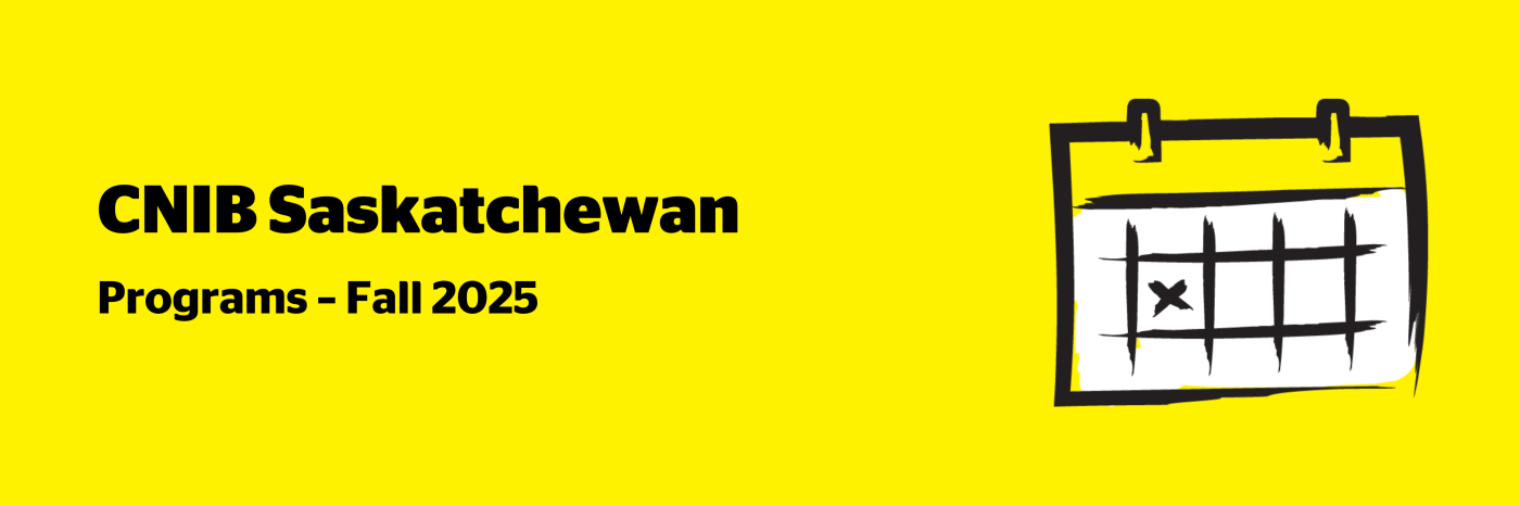An illustration of a calendar on a yellow background outlined in a black paintbrush-style design with white accents. Text: CNIB Saskatchewan Programs – Fall 2025.