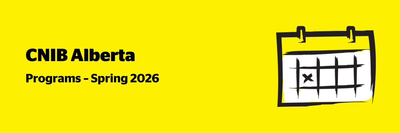 An illustration of a calendar on a yellow background outlined in a black paintbrush-style design with white accents. Text: CNIB Alberta Programs – Spring 2026.