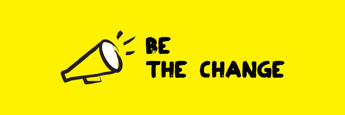 An illustration of a megaphone outlined in a black paintbrush style design with yellow accents. Text: Be the change. 
