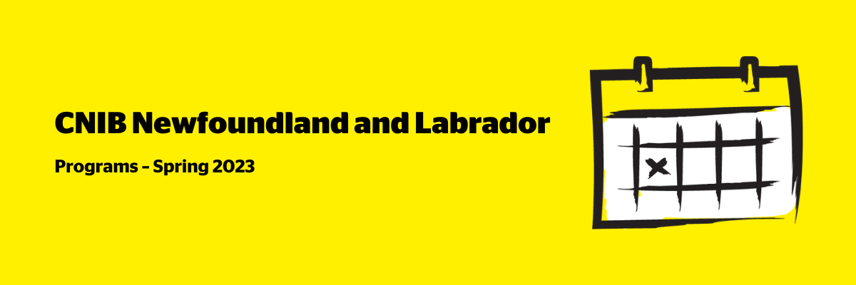An illustration of a calendar on a yellow background outlined in a black paintbrush-style design with white accents. Text: CNIB Newfoundland and Labrador Programs – Spring 2023