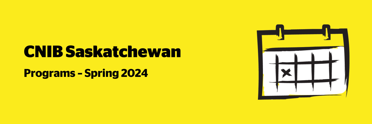 A yellow banner with a calendar illustration to the right of text which reads "CNIB Saskatchewan Programs Spring 2024".