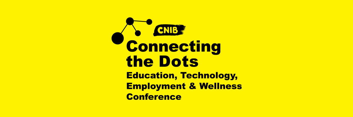 CNIB Connecting the Dots. Education, Technology, Employment & Wellness Conference
