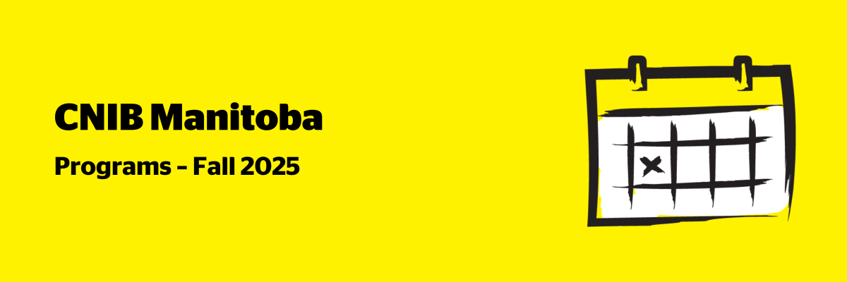 An illustration of a calendar on a yellow background outlined in a black paintbrush-style design with white accents. Text: CNIB Manitoba Programs – Fall 2025.