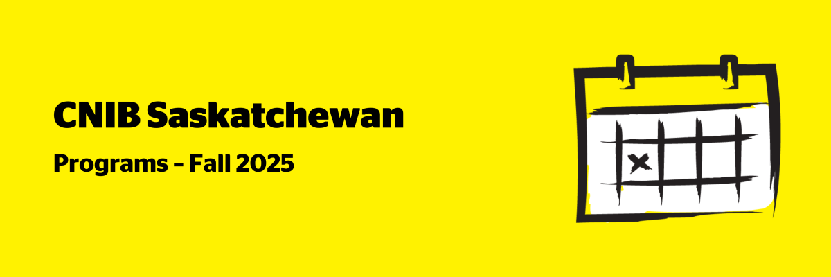 An illustration of a calendar on a yellow background outlined in a black paintbrush-style design with white accents. Text: CNIB Saskatchewan Programs – Fall 2025.